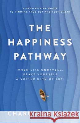 The Happiness Pathway: A step-by-step guide to finding true joy and fulfilment Moorjani, Charu 9781764501903 Charu Moorjani - książka