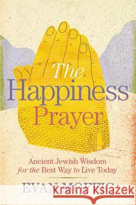 The Happiness Prayer: Ancient Jewish Wisdom for the Best Way to Live Today Evan Moffic 9781478918066 Center Street - książka