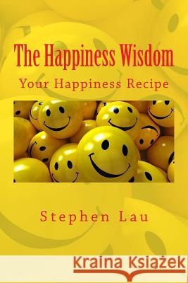 The Happiness Wisdom: Your Happiness Recipe Mr Stephen Lau 9781976592126 Createspace Independent Publishing Platform - książka