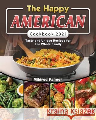 The Happy American Cookbook 2021: Tasty and Unique Recipes for the Whole Family Mildred Palmer 9781802440287 Mildred Palmer - książka