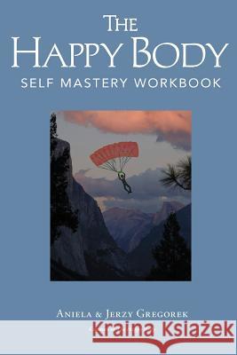 The Happy Body: Self Mastery Workbook Aniela &. Jerzy Gregorek 9780996243995 Happy Body Press - książka