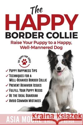 The Happy Border Collie: Raise Your Puppy to a Happy, Well-Mannered dog Asia Moore 9781913586065 Worldwide Information Publishing - książka