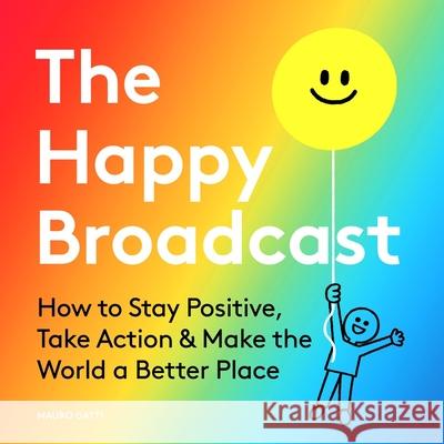 The Happy Broadcast: How to Stay Positive, Take Action & Make the World a Better Place Mauro Gatti 9781951213169 Unnamed Press - książka