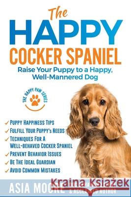 The Happy Cocker Spaniel: Raise Your Puppy to a Happy, Well-Mannered Dog Asia Moore 9781916231276 Worldwide Information Publishing - książka