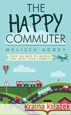The Happy Commuter: Over 100 ways to improve and enjoy your commute Addey, Melissa 9781910940068 Letterpress Publishing - książka