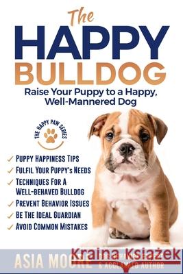 The Happy English (British) Bulldog: Raise Your Puppy to a Happy, Well-Mannered Dog Moore, Asia 9781916231245 Worldwide Information Publishing - książka