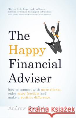 The Happy Financial Adviser: How to Connect with More Clients, Enjoy More Freedom and Make a Positive Difference Andrew Goodwin 9781781332498 Rethink Press Limited - książka