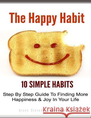 The Happy Habit: 10 Simpe Steps To Find More Happiness In Your Life Stevens, Grace 9781500182250 Createspace - książka