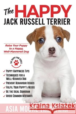 The Happy Jack Russell Terrier: Raise Your Puppy to a Happy, Well-Mannered Dog (Happy Paw Series) Asia Moore 9781913586362 Worldwide Information Publishing - książka