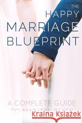 The Happy Marriage Blueprint: A Complete Guide To Marital Bliss Martin C. Moeckel 9781537316529 Createspace Independent Publishing Platform - książka