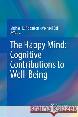 The Happy Mind: Cognitive Contributions to Well-Being Michael D. Robinson Michael Eid 9783319864693 Springer - książka