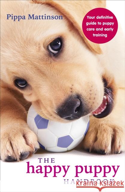 The Happy Puppy Handbook: Your Definitive Guide to Puppy Care and Early Training Pippa Mattinson 9780091957261 Ebury Publishing - książka