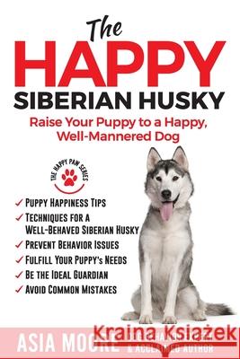 The Happy Siberian Husky: Raise Your Puppy to a Happy, Well-Mannered Dog Asia Moore 9781913586225 Worldwide Information Publishing - książka