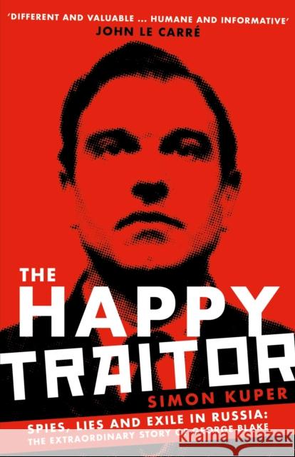 The Happy Traitor: Spies, Lies and Exile in Russia: The Extraordinary Story of George Blake Simon Kuper 9781781259382 Profile Books Ltd - książka
