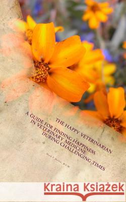 The Happy Veterinarian: A Guide for Finding Happiness in Veterinary Medicine in Challenging Times Dr Mark P. Helfat 9781981784431 Createspace Independent Publishing Platform - książka