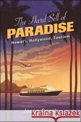 The Hard Sell of Paradise: Hawai'i, Hollywood, Tourism Jason Sperb 9781438487731 State University of New York Press - książka