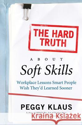 The Hard Truth about Soft Skills: Workplace Lessons Smart People Wish They'd Learned Sooner Klaus, Peggy 9780061284144 Collins - książka