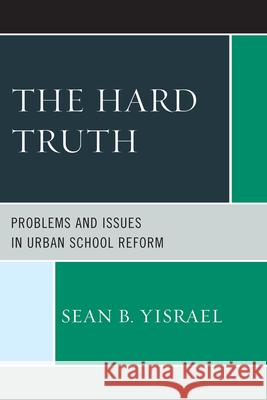 The Hard Truth: Problems and Issues in Urban School Reform Yisrael, Sean B. 9781475800043 R&l Education - książka