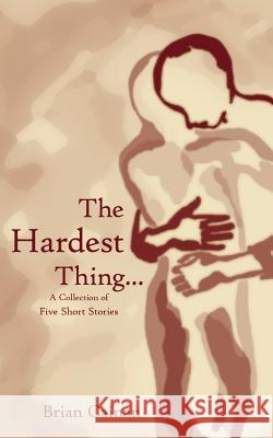 The Hardest Thing...: A collection of five short stories Cainan, Brian 9781420866001 Authorhouse - książka