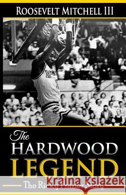 The Hardwood Legend: The Ricky Frazier Story Roosevelt Mitchel 9781983692512 Createspace Independent Publishing Platform - książka