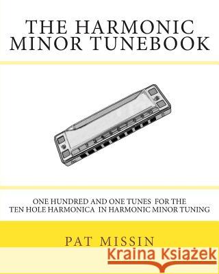 The Harmonic Minor Tunebook: One Hundred and One Tunes for the Ten Hole Harmonica in Harmonic Minor Tuning Pat Missin 9781479133147 Createspace - książka