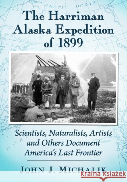 The Harriman Alaska Expedition of 1899: Scientists, Naturalists, Artists and Others Document America's Last Frontier John J. Michalik 9781476684239 McFarland & Company - książka