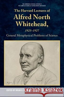 The Harvard Lectures of Alfred North Whitehead, 1925 - 1927: The General Metaphysical Problems of Science Brian G. Henning Joseph Petek George Lucas 9781399552325 Edinburgh University Press - książka