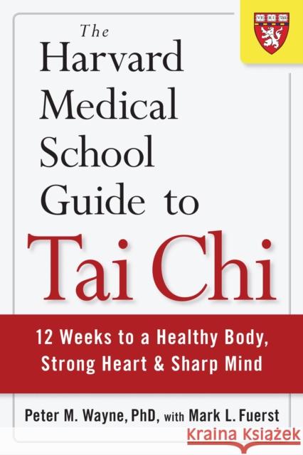 The Harvard Medical School Guide to Tai Chi: 12 Weeks to a Healthy Body, Strong Heart, and Sharp Mind Wayne, Peter 9781590309421 Shambhala Publications - książka
