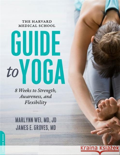 The Harvard Medical School Guide to Yoga: 8 Weeks to Strength, Awareness, and Flexibility Wei, Marlynn 9780738219363 Da Capo Lifelong Books - książka