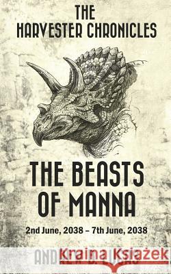 The Harvester Chronicles: The Beasts of Manna: 2nd June, 2038 - 7th June, 2038 Andrew B. Lucas 9781522725688 Createspace Independent Publishing Platform - książka