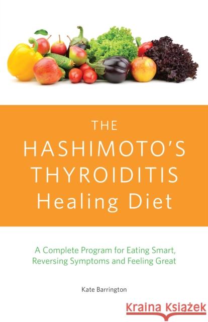 The Hashimoto's Thyroiditis Healing Diet: A Complete Program for Eating Smart, Reversing Symptoms and Feeling Great Kate Barrington 9781612435961 Ulysses Press - książka