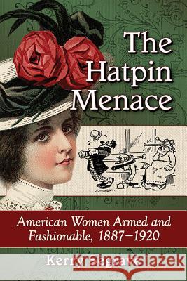 The Hatpin Menace: American Women Armed and Fashionable, 1887-1920 Kerry Segrave 9781476662152 McFarland & Company - książka