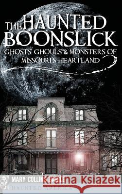 The Haunted Boonslick: Ghosts, Ghouls & Monsters of Missouri's Heartland Mary Collin Mary Collins Barile 9781540229915 History Press Library Editions - książka