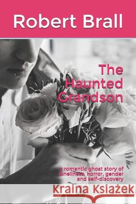 The Haunted Grandson: a romantic ghost story of loneliness, horror, gender and self-discovery Brall, Robert 9781724090010 Independently Published - książka