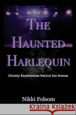 The Haunted Harlequin: Ghostly Experiences Behind the Scenes Nikki Folsom 9780692854280 Conflicted Reality Press - książka