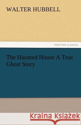 The Haunted House a True Ghost Story Walter Hubbell   9783842482951 tredition GmbH - książka