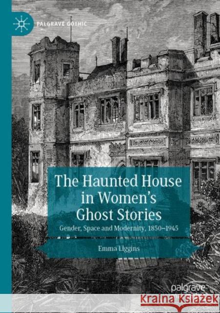 The Haunted House in Women's Ghost Stories: Gender, Space and Modernity, 1850-1945 Emma Liggins 9783030407544 Palgrave MacMillan - książka