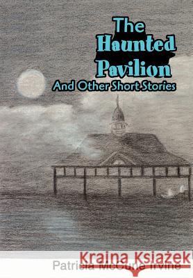 The Haunted Pavilion: And Other Short Stories Irvine, Patricia McCune 9780595752492 iUniverse - książka