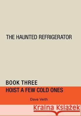 The Haunted Refrigerator: Hoist a Few Cold Ones Dave Veith 9781728357621 Authorhouse - książka