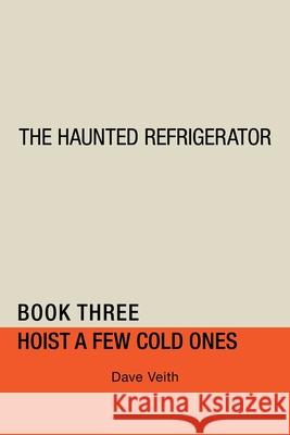 The Haunted Refrigerator: Hoist a Few Cold Ones Dave Veith 9781728357638 Authorhouse - książka