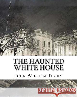 The Haunted White House John William Tuohy 9781540310637 Createspace Independent Publishing Platform - książka