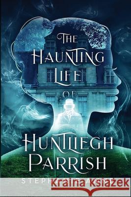 The Haunting Life of Huntliegh Parrish Stephanie Anne 9780648852063 Spellbound Publications - książka