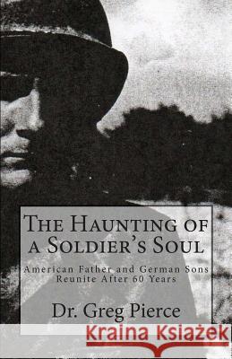 The Haunting of a Soldier's Soul: Reunion of Father and Sons After 60 Years Dr Greg Pierce 9781461192091 Createspace - książka