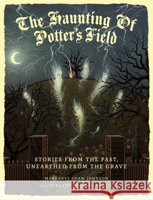 The Haunting Of Potter's Field: Stories From The Past, Unearthed From The Grave Margaret Shaw Johnson Jared Tuttle 9781736037201 Ravens Point Press L.L.C. - książka