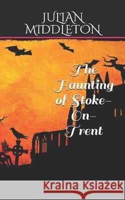The Haunting of Stoke-On-Trent Julian Middleton 9781542612142 Createspace Independent Publishing Platform - książka