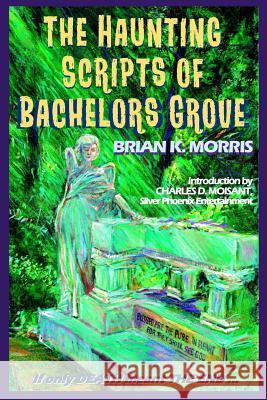 The Haunting Scripts of Bachelors Grove: If Only Death Meant the End MR Brian K. Morris Mr Charles D. Moisant MR Trevor Erick Hawkins 9780999308202 Freelance Words - książka