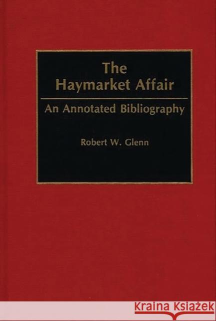 The Haymarket Affair: An Annotated Bibliography Glenn, Robert W. 9780313284274 Greenwood Press - książka