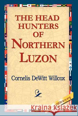 The Head Hunters of Northern Luzon Cornelis DeWitt Willcox 9781421803265 1st World Library - książka