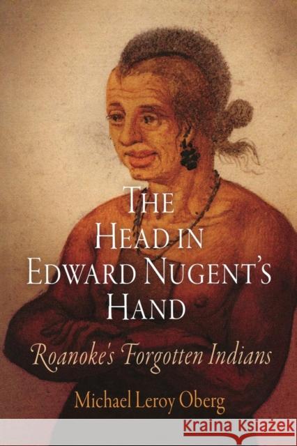 The Head in Edward Nugent's Hand: Roanoke's Forgotten Indians Oberg, Michael Leroy 9780812221336 University of Pennsylvania Press - książka