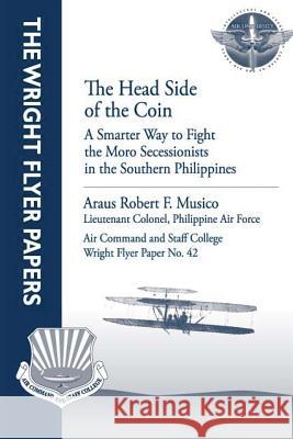 The Head Side of the Coin: A Smarter Way to Fight the Moro Secessionists in the Southern Philippines: Wright Flyer Paper No. 42 Lieutenant Colonel Philippine a. Musico Air University Press 9781479281251 Createspace - książka